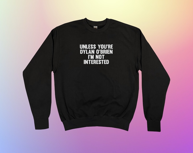 Unless You're Dylan O'Brien I'm Not Interested Sweatshirt || Unisex / Mens / Womens S M L XL