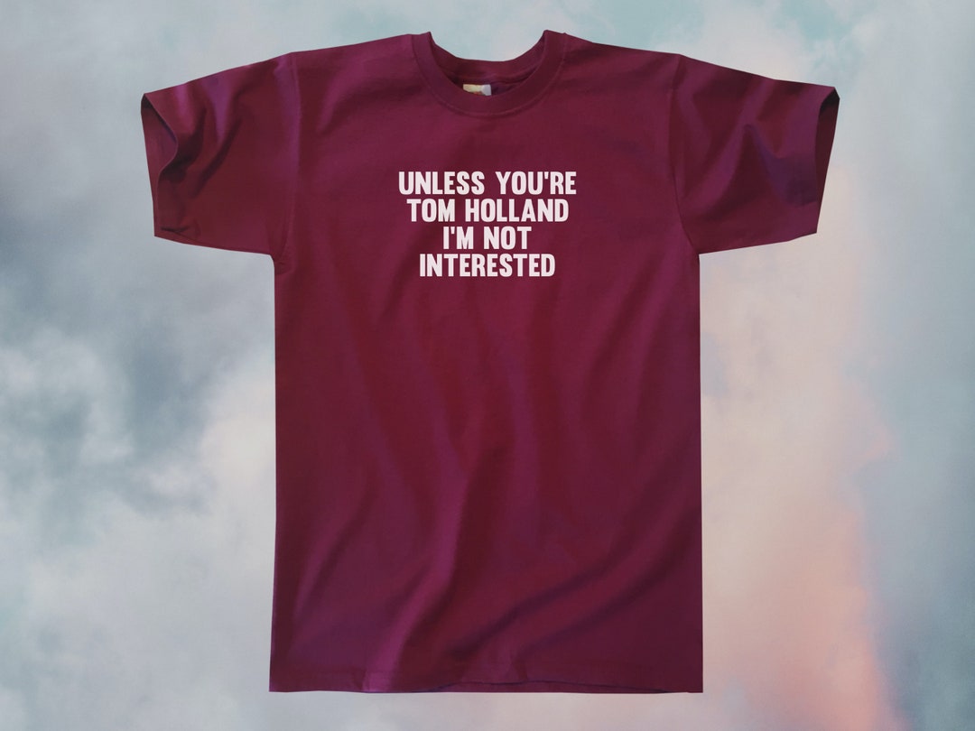 Unless You're Tom Holland I'm Not Interested T-shirt - Etsy