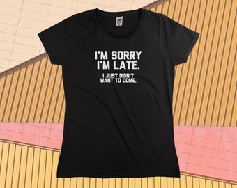 I'm Sorry I'm Late, I Just Didn't Want To Come T-Shirt || Womens XS S M L XL