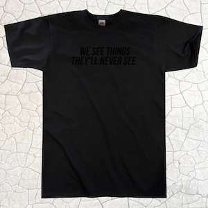 We See Things They&#39;ll Never See T-Shirt || Unisex / Mens S M L XL