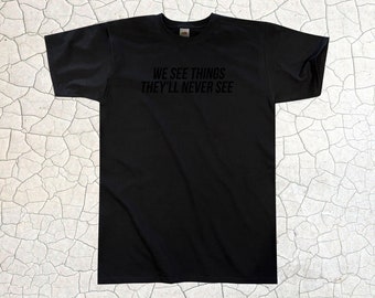 We See Things They'll Never See T-Shirt || Unisex / Mens S M L XL