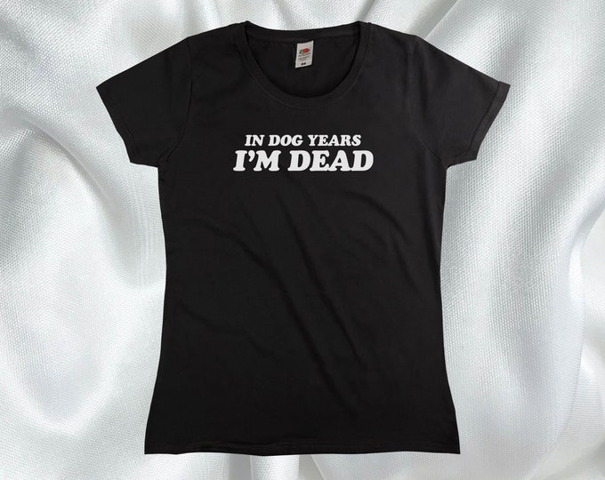 In Dog Years I'm Dead T-Shirt || Womens XS S M L XL