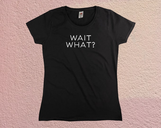 Wait What? T-Shirt || Womens XS S M L XL
