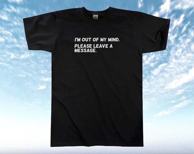 I'm Out Of My Mind Please Leave A Message T-Shirt || Unisex / Mens S M L XL