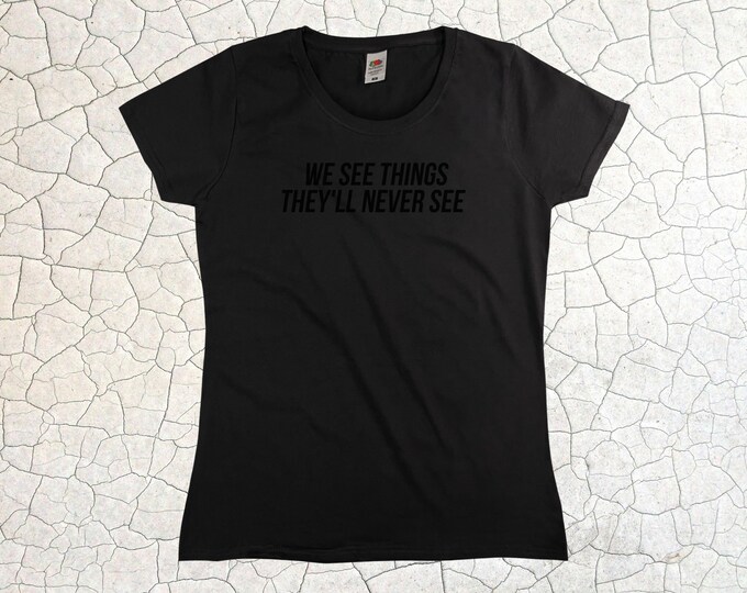 We See Things They'll Never See T-Shirt || Womens XS S M L XL