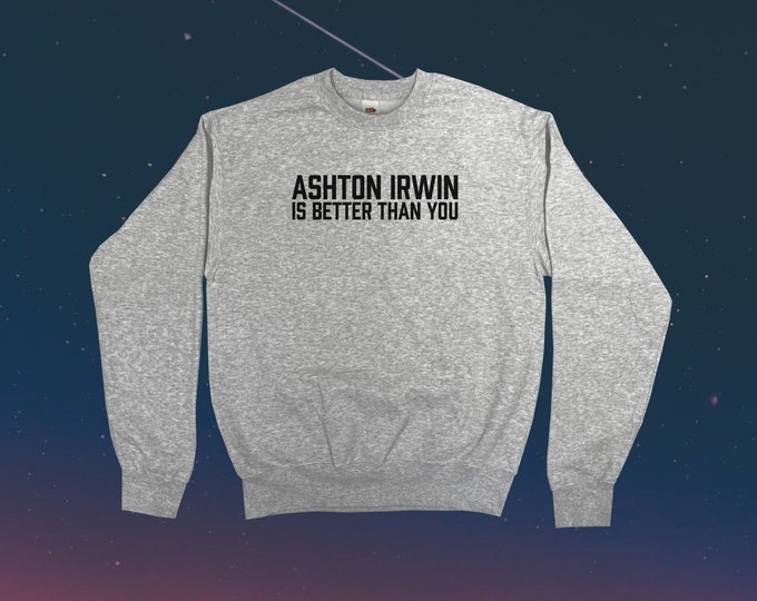 Ashton Irwin Is Better Than You Sweatshirt || Unisex Adult / Mens / Womens S M L XL