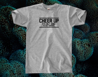 Cheer Up - It's Only Going To Get Worse T-Shirt || Unisex / Mens XS S M L XL