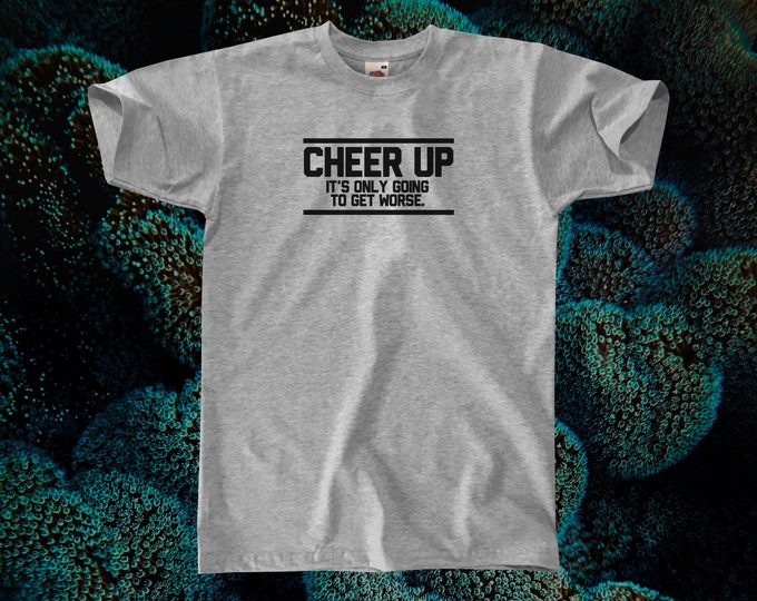 Cheer Up - It's Only Going To Get Worse T-Shirt || Unisex / Mens XS S M L XL