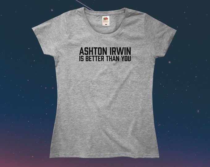Ashton Irwin Is Better Than You T-Shirt || Womens XS S M L XL
