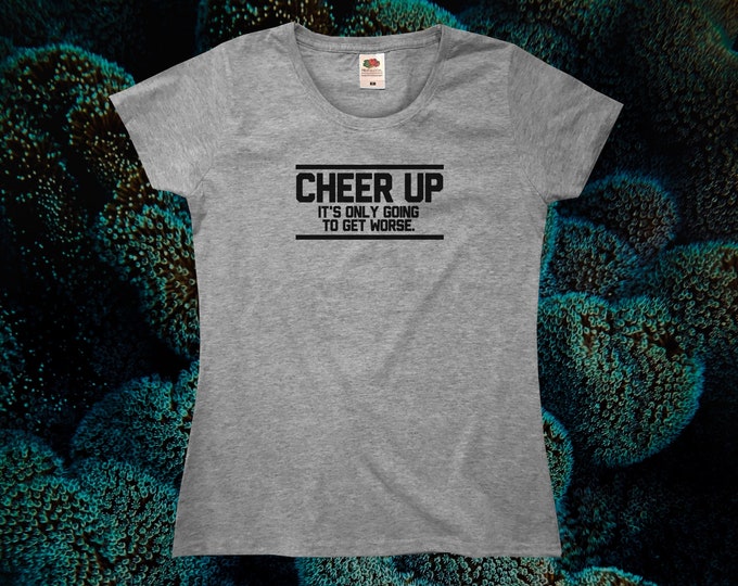 Cheer Up - It's Only Going To Get Worse T-Shirt || Womens XS S M L XL