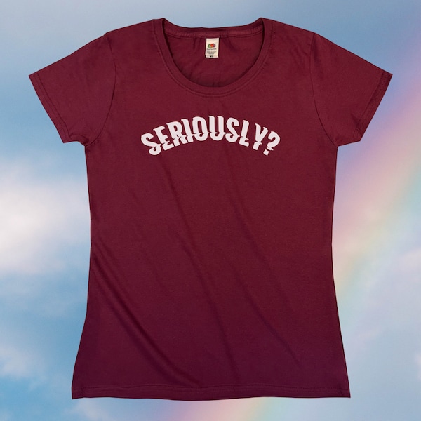 Seriously? T-Shirt || Womens XS S M L XL