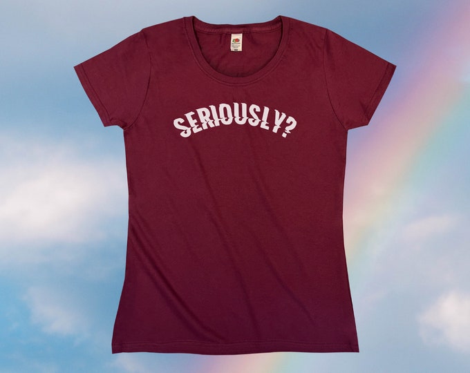 Seriously? T-Shirt || Womens XS S M L XL