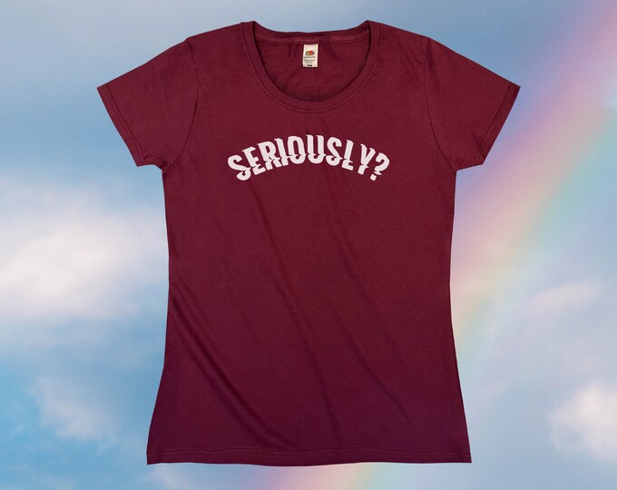 Seriously? T-Shirt || Womens XS S M L XL