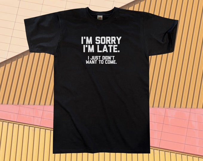 I'm Sorry I'm Late, I Just Didn't Want To Come T-Shirt || Unisex / Mens S M L XL