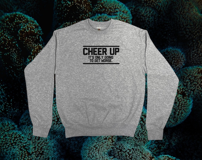 Cheer Up - It's Only Going To Get Worse Sweatshirt || Unisex Adult / Mens / Womens S M L XL