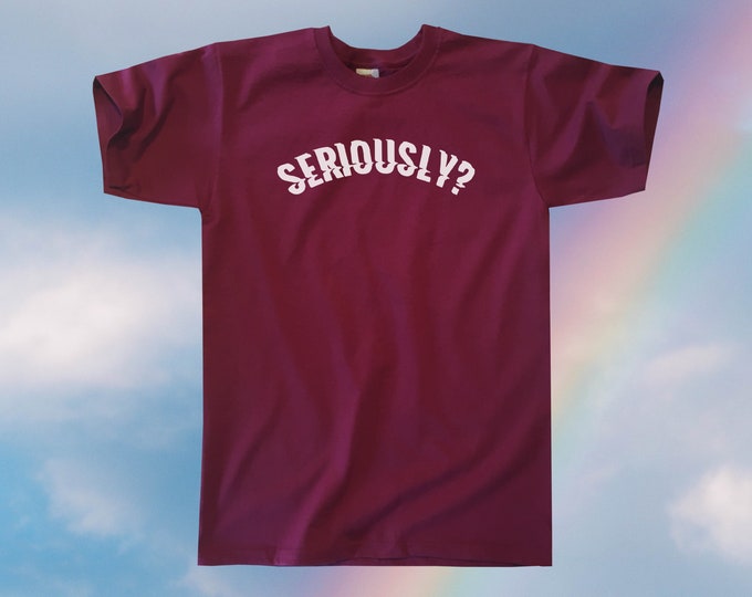 Seriously? T-Shirt || Unisex / Mens S M L XL