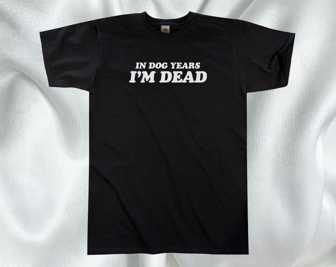 In Dog Years I'm Dead T-Shirt || Unisex / Mens S M L XL