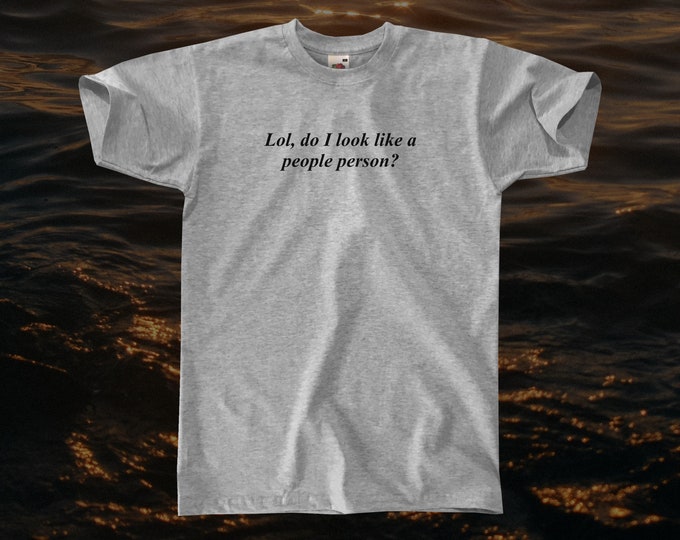 Lol, Do I Look Like A People Person? T-Shirt || Unisex / Mens S M L XL