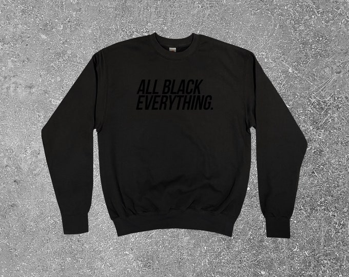 All Black Everything Sweatshirt || Unisex Adult / Mens / Womens S M L XL