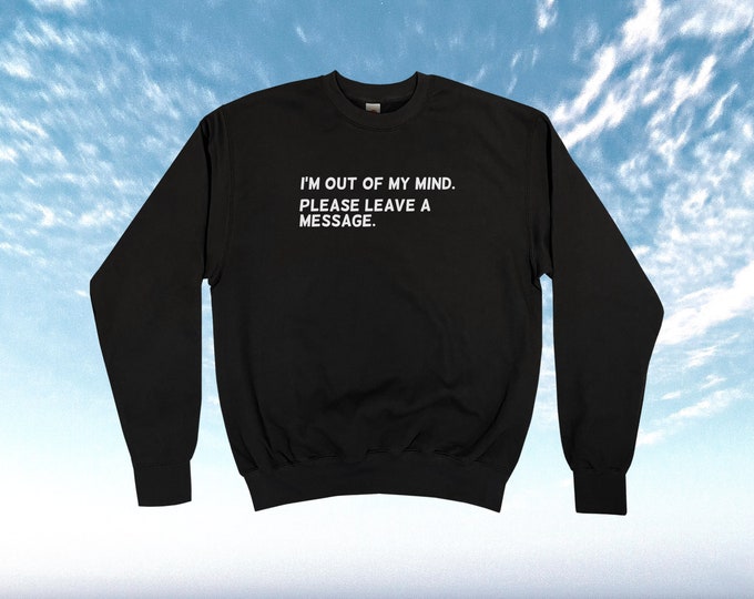 I'm Out Of My Mind, Please Leave A Message Sweatshirt || Unisex Adult / Mens / Womens S M L XL