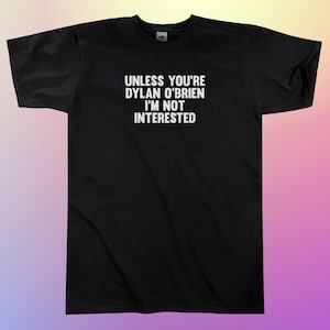 Unless You&#39;re Dylan O&#39;Brien I&#39;m Not Interested T-Shirt || Unisex / Mens S M L XL