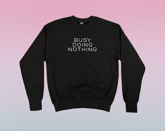 Busy Doing Nothing Sweatshirt || Unisex Adult / Mens / Womens S M L XL