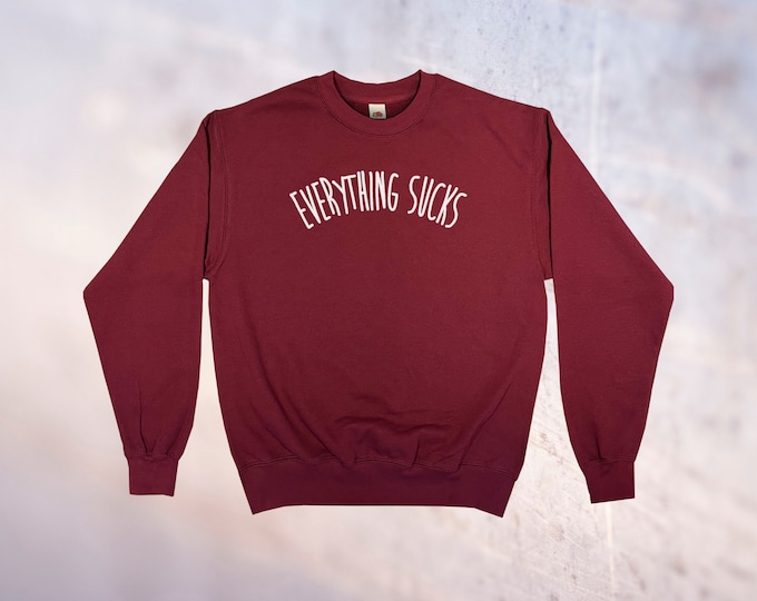 Everything Sucks Sweatshirt || Unisex Adult / Mens / Womens S M L XL
