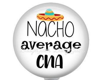 May include: White round badge holder with a black and white design that says "Nacho average CNA" with a small sombrero graphic on top. The badge holder has a clear plastic clip.