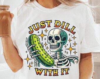 Just Dill With It Shirt PNG Pickle Shirt png Skeleton png Funny Pickle png Funny Shirt png Instant Digital Download ONLY Pickle Girl png