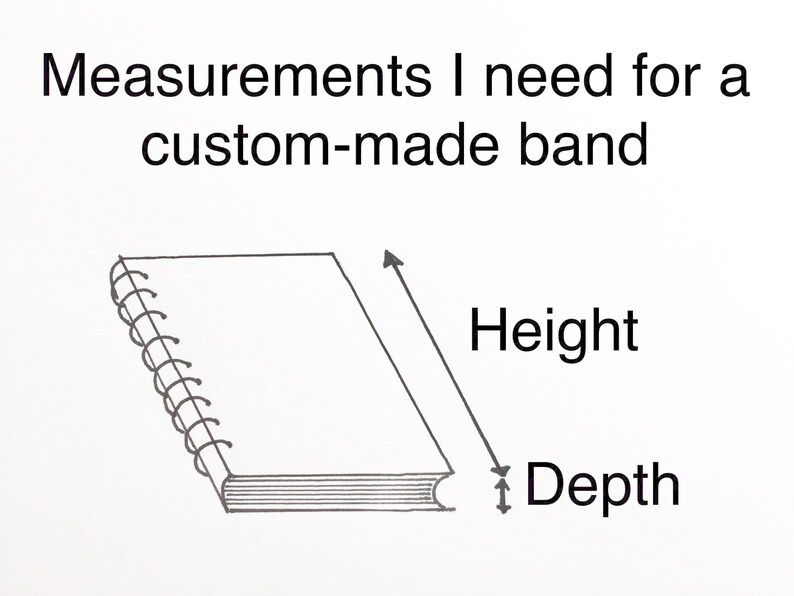 May include: Diagram showing the measurements needed for a custom-made band. The diagram shows a book with a spiral binding. The height and depth of the book are labelled.