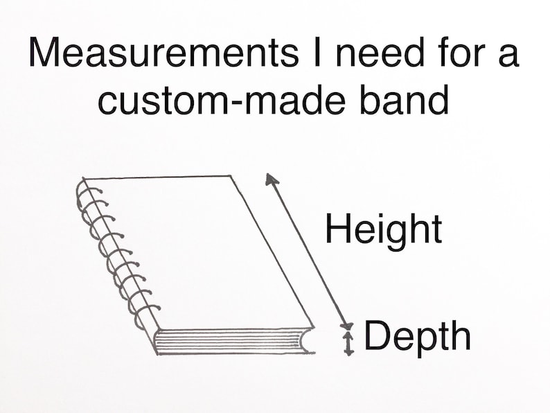 May include: Diagram showing the measurements needed for a custom-made band. The diagram shows a book with a spiral binding. The height and depth of the book are labeled.