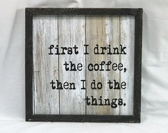 First I drink the coffee, then I do the things, "Farmhouse Shiplap" sign