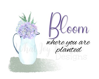 Bloom Where Planted Print Art - Home Decor, Family/Friend Gift, Encouragement