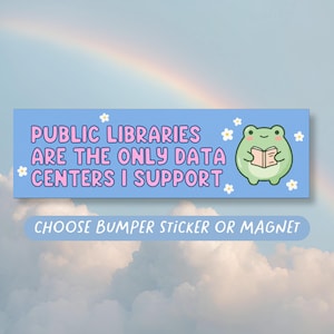 May include: A rectangular light blue bumper sticker or magnet featuring a green frog reading a book, surrounded by small white flowers. The text reads: PUBLIC LIBRARIES ARE THE ONLY DATA CENTERS I SUPPORT. Below, the text reads: CHOOSE BUMPER STICKER OR MAGNET.