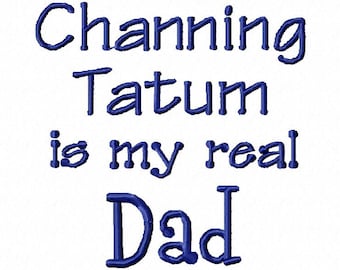 Channing Tatum is my real Dad embroidery design download 4x4 and 5x7