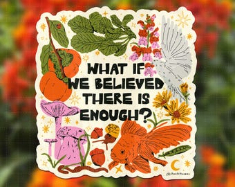 May include: A rectangular sticker featuring the text WHAT IF WE BELIEVED THERE IS ENOUGH? surrounded by illustrations of orange persimmons, green leafy vegetables, pink flowers, a white bird, yellow flowers, a goldfish, mushrooms, and acorns.