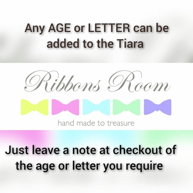 May include: A white background with the text "Ribbons Room" in cursive script.  Below the text are five colorful bow ties in yellow, pink, blue, green, and purple.  The text "hand made to treasure" is below the bow ties.  The text "Any AGE or LETTER can be added to the Tiara" is at the top of the image.  The text "Just leave a note at checkout of the age or letter you require" is at the bottom of the image.