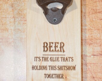 Maple wood beer opener Beer it\u2019s the glue that\u2019s holding this shitshow together funny housewarming gift Engraved Maple Bottle Opener