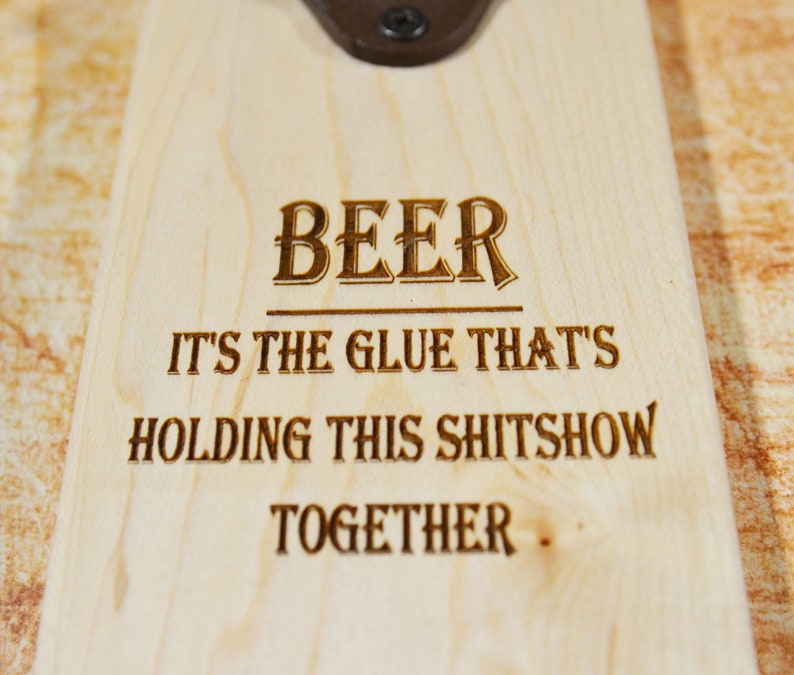 Maple wood beer opener Beer it\u2019s the glue that\u2019s holding this shitshow together funny housewarming gift Engraved Maple Bottle Opener