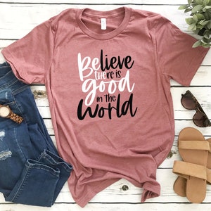 Be the Good Believe There is Good in the World Shirt