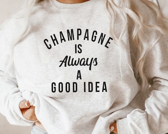Champagne Is Always A Good Idea Sweatshirt. Rose Shirt. New Years. Bachelorette. Champagne Shirt. Brunch. Mimosa. Girls Night. New Years Eve