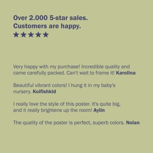 May include: Five star reviews for a poster with vibrant colors. Customers are happy with their purchase and the quality of the poster. The text reads "Over 2,000 5-star sales. Customers are happy."  "Very happy with my purchase! Incredible quality and came carefully packed. Can't wait to frame it! Karolina"  "Beautiful vibrant colors! I hung it in my baby's nursery. Koifishkid"  "I really love the style of this poster. It's quite big, and it really brightens up the room! Aylin"  "The quality of the poster is perfect, superb colors. Nolan"
