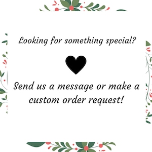 Puede incluir: Fondo blanco con un borde floral verde. El texto "Looking for something special?" est&aacute; escrito en letra cursiva negra. Un coraz&oacute;n negro est&aacute; centrado debajo del texto. El texto "Send us a message or make a custom order request!" est&aacute; escrito en letra cursiva negra debajo del coraz&oacute;n.