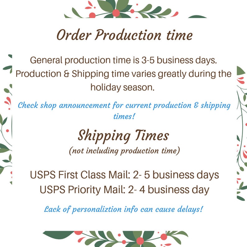 May include: A graphic with a floral border and text that reads "Order Production Time". The text explains that the general production time is 3-5 business days and that production and shipping times vary during the holiday season. It also states that the shop announcement should be checked for current production and shipping times. The graphic also includes a section titled "Shipping Times" that lists the shipping times for USPS First Class Mail and USPS Priority Mail. The graphic ends with a note that lack of personalisation information can cause delays.