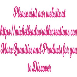 May include: Pink text on a white background with the text "Please visit our website at https://michelleadorablecreations.com More Quantities and Products for you to Discover."