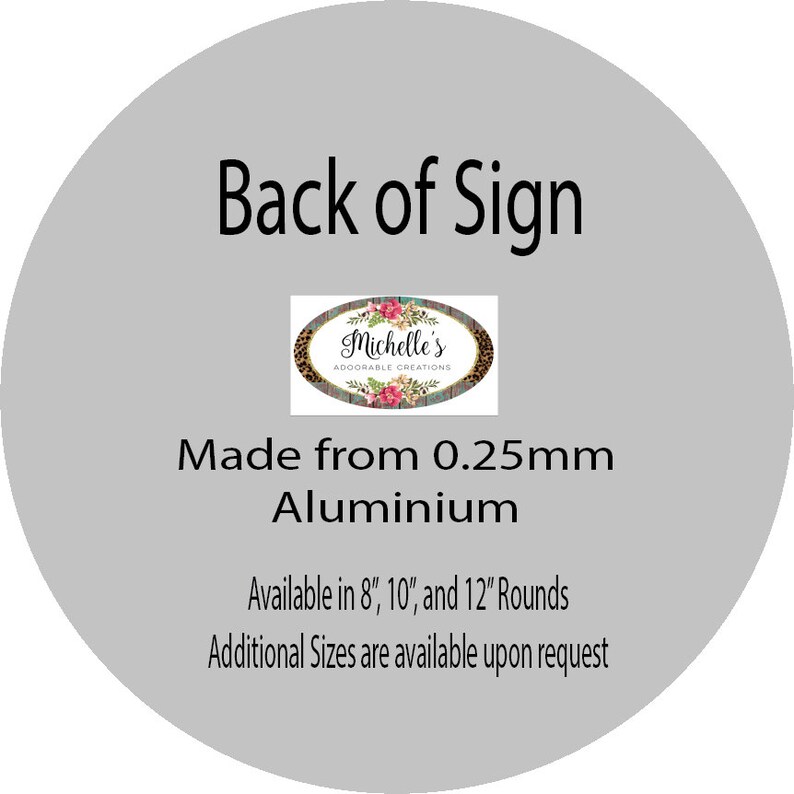 May include: Back of a sign that reads "Back of Sign" and "Michelle's Adorable Creations". The sign is made from 0.25mm aluminum and is available in 8", 10", and 12" rounds. Additional sizes are available upon request.