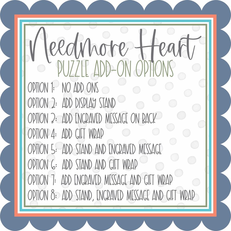 Pu&ograve; includere: Uno sfondo bianco con il testo "Needmore Heart" e "Puzzle Add-On Options". L'immagine elenca otto opzioni, inclusi componenti aggiuntivi come un espositore, un messaggio inciso e una confezione regalo. Il bordo &egrave; verde acqua, arancione e bianco, con un bordo smerlato blu.
