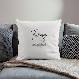 May include: White throw pillow with black text that reads "Therapy learning how to deal with people who should be in therapy".