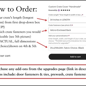 May include: A screenshot of an Etsy shop listing for a custom crate cover. The listing includes a drop-down menu to select the crate length, a drop-down menu to select the crate fasteners, and a text box to enter the dimensions and fabric choice. The text "34 Inches in LENGTH" is visible in the crate length drop-down menu. The text "Velcro+Enclosed Back" is visible in the crate fasteners drop-down menu. The text "31Lx21Wx24H. Fabric Choice: Black" is visible in the text box. The text "Add to cart" is visible on a button. The text "** Purchase any add-ons from the upgrades page (link in description). Add-ons include: door fasteners & ties, prewash, crate fasteners, etc." is visible at the bottom of the image.