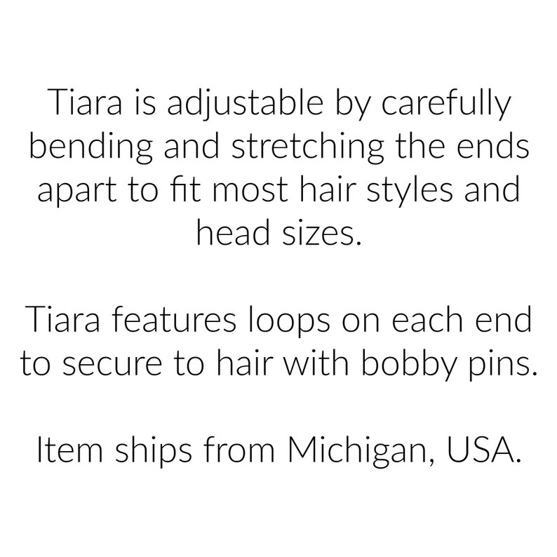 May include: A silver tiara with loops on each end to secure to hair with bobby pins. The tiara is adjustable by bending and stretching the ends apart to fit most hair styles and head sizes.